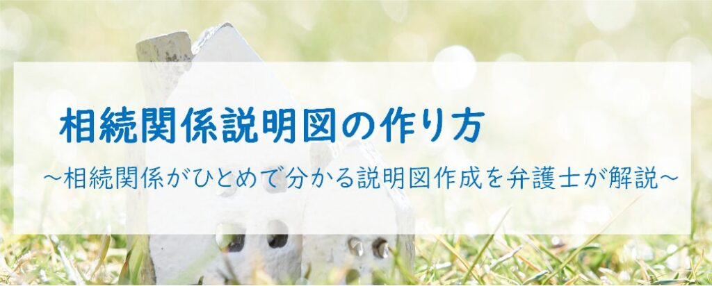 相続関係説明図の作り方 ～相続関係がひとめで分かる説明図作成を弁護士が解説～