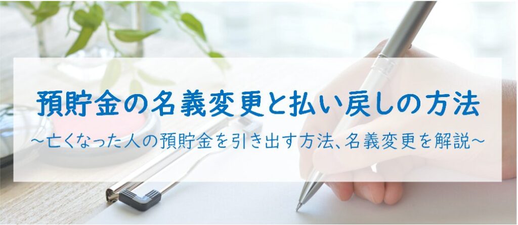 預貯金の名義変更と払い戻しの方法 ～亡くなった人の預貯金を引き出す方法、名義変更を解説～