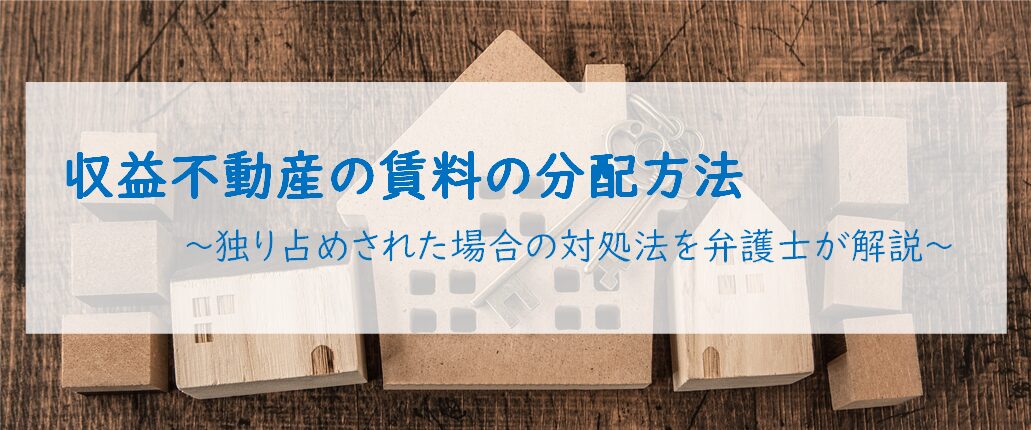 収益不動産の賃料の分配方法 ～独り占めされた場合の対処法を弁護士が解説～