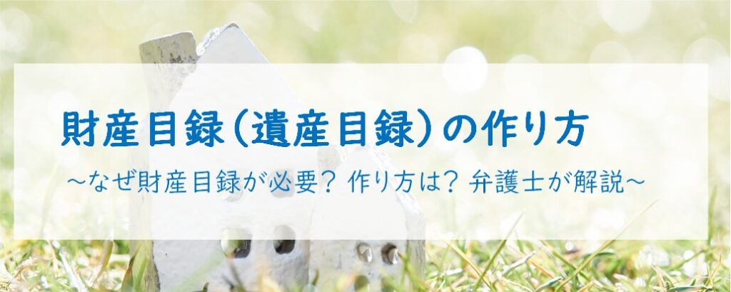 財産目録（遺産目録）の作り方 ～なぜ財産目録が必要？ 作り方は？ 弁護士が解説～