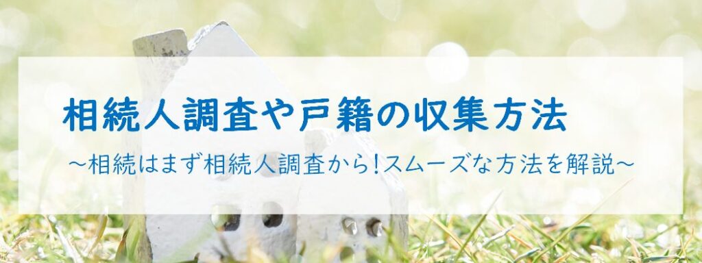 相続人調査や戸籍の収集方法 ～相続はまず相続人調査から！スムーズな方法を解説～