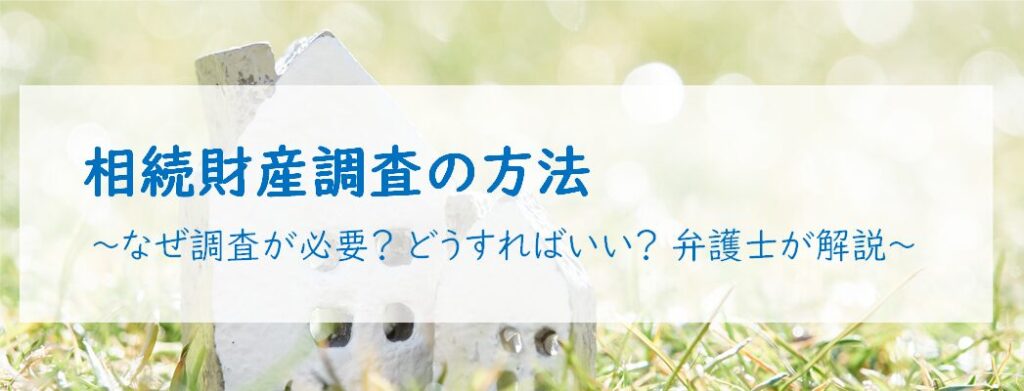 相続財産調査の方法 ～なぜ調査が必要？ どうすればいい？ 弁護士が解説～
