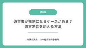 遺言書が無効になるケースがある？遺言無効を訴える方法