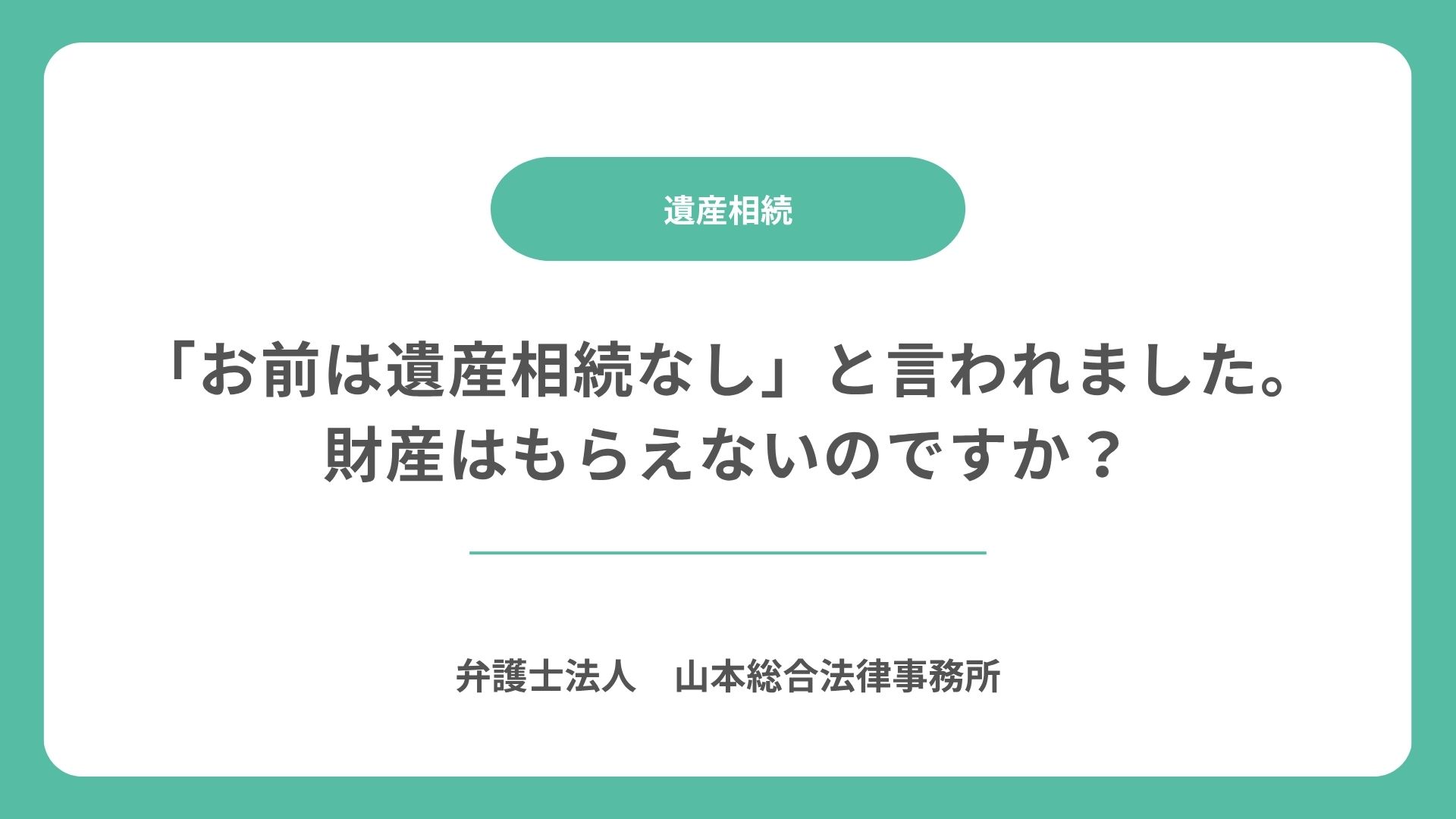 「お前は遺産相続なし」と言われました。財産はもらえないのですか？
