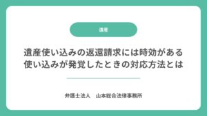 遺産使い込みの返還請求には時効がある｜使い込みが発覚したときの対応方法とは