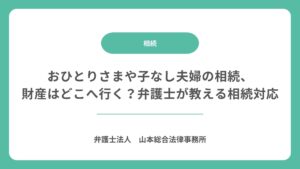 おひとりさまや子なし夫婦の相続、財産はどこへ行く？弁護士が教える相続対応