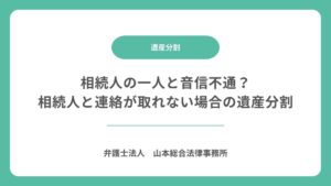 相続人の一人と音信不通？｜相続人と連絡が取れない場合の遺産分割