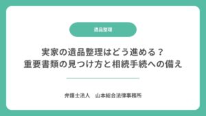 実家の遺品整理はどう進める？重要書類の見つけ方と相続手続への備え