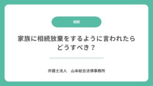 家族に相続放棄をするように言われたらどうすべき？