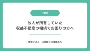 故人が所有していた収益不動産の相続でお困りの方へ