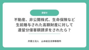 不動産、非公開株式、生命保険など生前贈与された高額財産に対して遺留分侵害額請求をされたら？