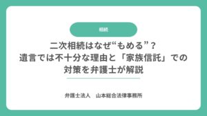 二次相続はなぜ“もめる”？遺言では不十分な理由と「家族信託」での対策を弁護士が解説