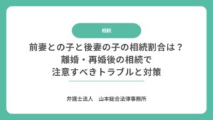 前妻との子と後妻の子の相続割合は？離婚・再婚後の相続で注意すべきトラブルと対策