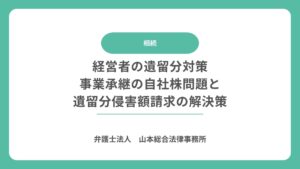経営者の遺留分対策｜事業承継の自社株問題と遺留分侵害額請求の解決策