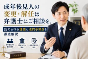 成年後見人の変更・解任は弁護士にご相談を。認められる理由と法的手続きを徹底解説