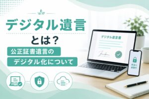 デジタル遺言とは？公正証書遺言のデジタル化について