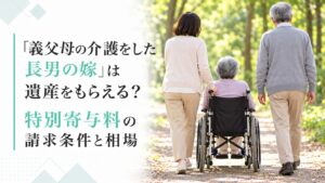 「義父母の介護をした長男の嫁」は遺産をもらえる？特別寄与料の請求条件と相場